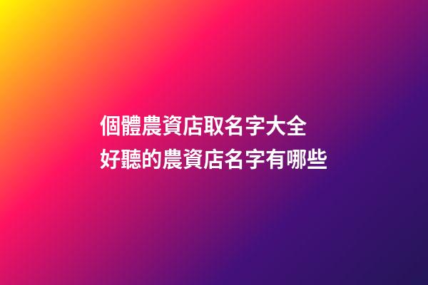 個體農資店取名字大全 好聽的農資店名字有哪些-第1張-店鋪起名-玄機派